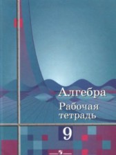 ГДЗ 9 класс по Алгебре рабочая тетрадь Ю.М. Колягин, Ю.В. Сидоров  