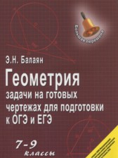 Геометрия 7-9 классы задачи на готовых чертежах для подготовки к ОГЭ и ЕГЭ Балаян Э.Н.